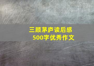 三顾茅庐读后感500字优秀作文