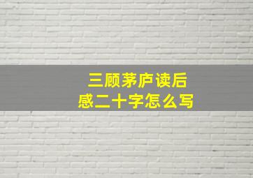 三顾茅庐读后感二十字怎么写