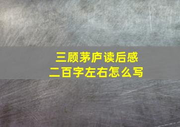 三顾茅庐读后感二百字左右怎么写