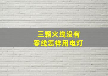 三颗火线没有零线怎样用电灯