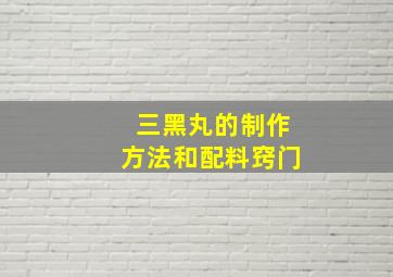 三黑丸的制作方法和配料窍门