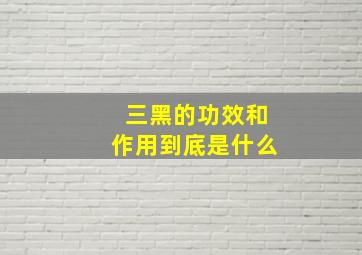 三黑的功效和作用到底是什么