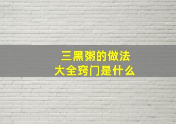 三黑粥的做法大全窍门是什么