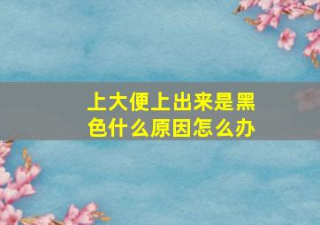 上大便上出来是黑色什么原因怎么办