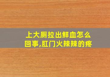 上大厕拉出鲜血怎么回事,肛门火辣辣的疼