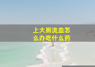 上大厕流血怎么办吃什么药