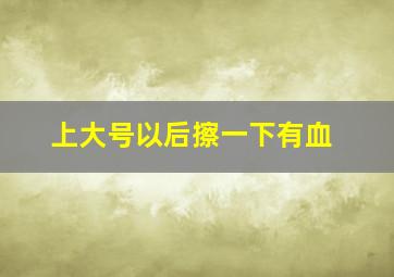 上大号以后擦一下有血