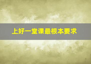 上好一堂课最根本要求