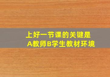 上好一节课的关键是A教师B学生教材环境