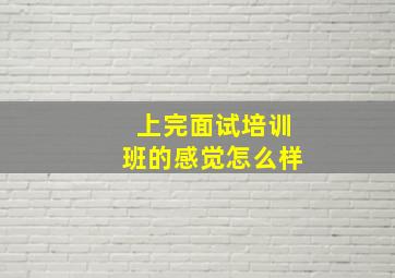 上完面试培训班的感觉怎么样