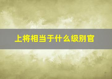 上将相当于什么级别官