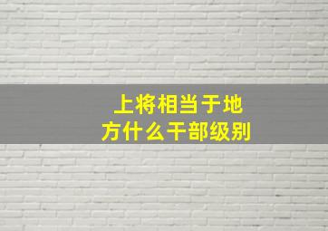 上将相当于地方什么干部级别