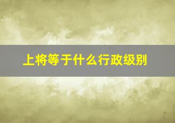 上将等于什么行政级别