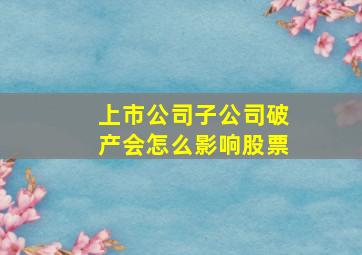 上市公司子公司破产会怎么影响股票