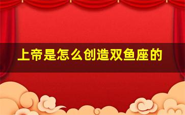 上帝是怎么创造双鱼座的