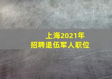 上海2021年招聘退伍军人职位