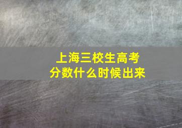 上海三校生高考分数什么时候出来