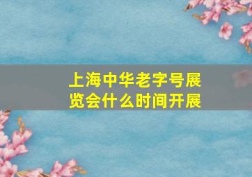 上海中华老字号展览会什么时间开展