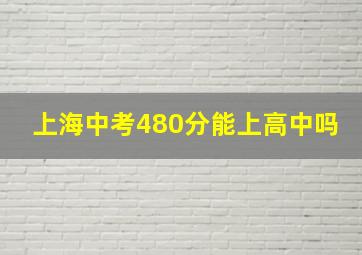 上海中考480分能上高中吗