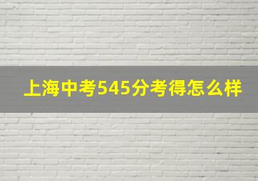 上海中考545分考得怎么样