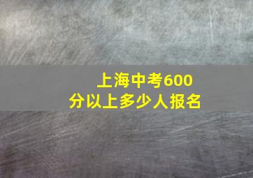 上海中考600分以上多少人报名