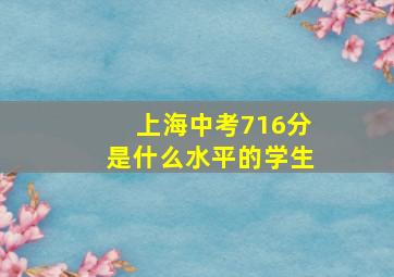 上海中考716分是什么水平的学生