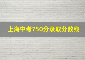 上海中考750分录取分数线