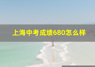 上海中考成绩680怎么样