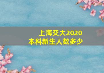 上海交大2020本科新生人数多少