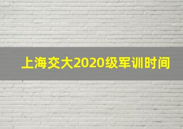 上海交大2020级军训时间