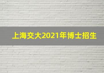 上海交大2021年博士招生