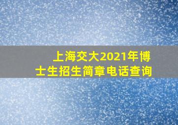 上海交大2021年博士生招生简章电话查询