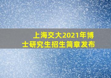 上海交大2021年博士研究生招生简章发布