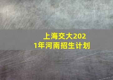 上海交大2021年河南招生计划