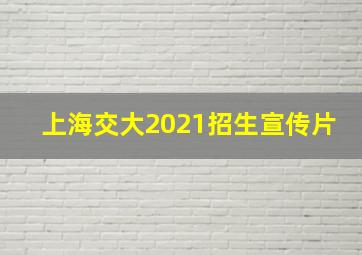 上海交大2021招生宣传片