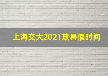 上海交大2021放暑假时间