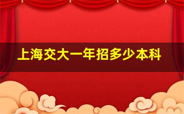 上海交大一年招多少本科