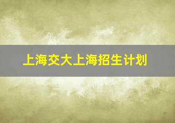 上海交大上海招生计划