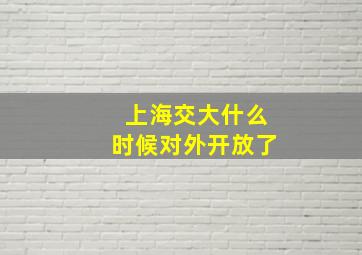 上海交大什么时候对外开放了