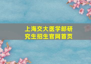 上海交大医学部研究生招生官网首页