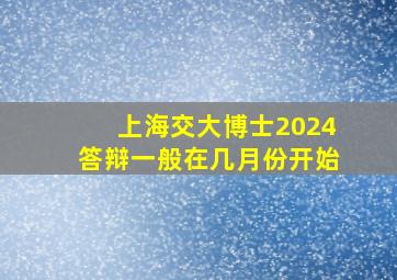 上海交大博士2024答辩一般在几月份开始