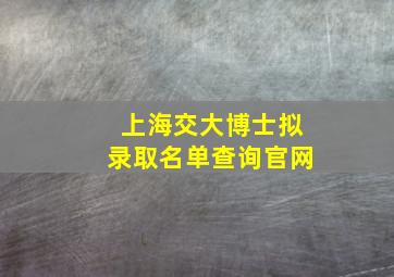 上海交大博士拟录取名单查询官网