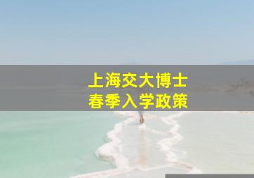 上海交大博士春季入学政策