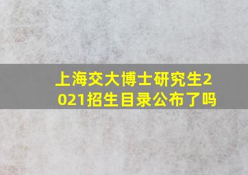 上海交大博士研究生2021招生目录公布了吗