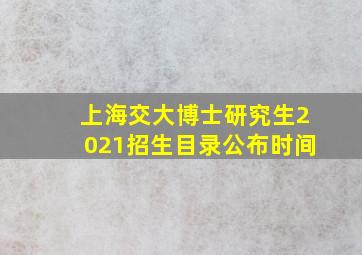 上海交大博士研究生2021招生目录公布时间