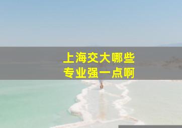 上海交大哪些专业强一点啊