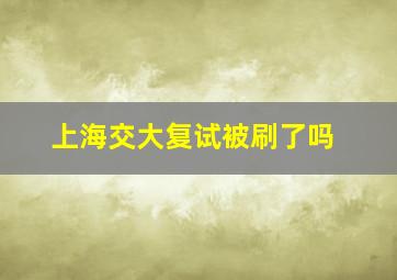 上海交大复试被刷了吗