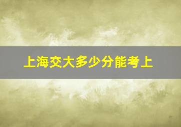 上海交大多少分能考上