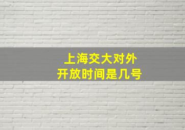 上海交大对外开放时间是几号