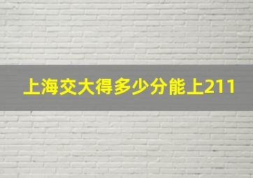 上海交大得多少分能上211